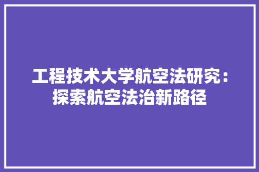 工程技术大学航空法研究：探索航空法治新路径 现代风格装饰