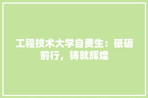 工程技术大学自费生：砥砺前行，铸就辉煌