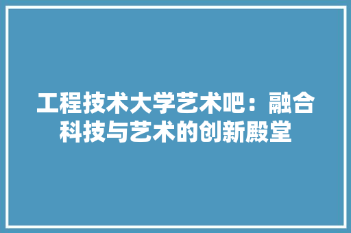 工程技术大学艺术吧：融合科技与艺术的创新殿堂 现代风格装饰