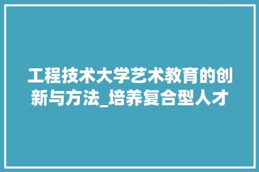 工程技术大学艺术教育的创新与方法_培养复合型人才的摇篮