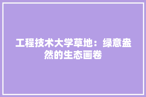工程技术大学草地：绿意盎然的生态画卷 现代风格装饰