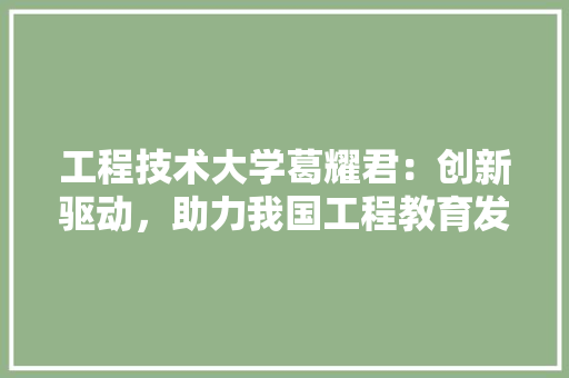 工程技术大学葛耀君：创新驱动，助力我国工程教育发展 现代风格装饰