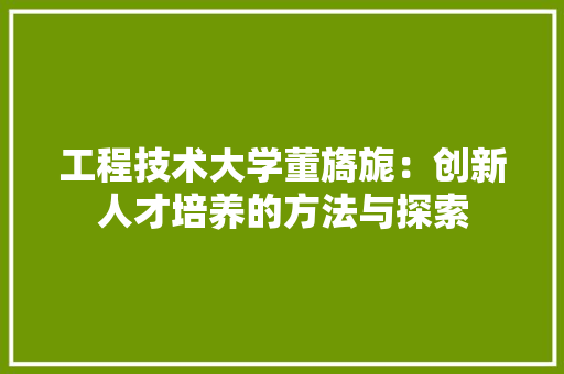 工程技术大学董旖旎：创新人才培养的方法与探索