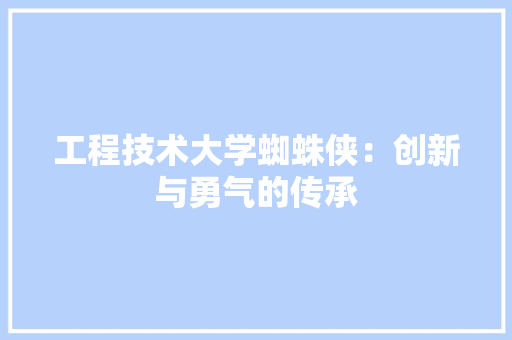 工程技术大学蜘蛛侠：创新与勇气的传承 现代风格装饰