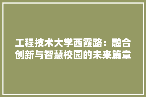 工程技术大学西霞路：融合创新与智慧校园的未来篇章