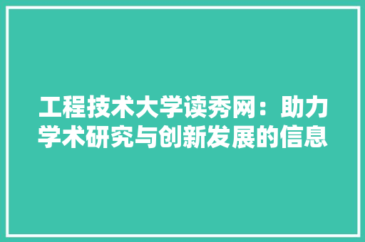 工程技术大学读秀网：助力学术研究与创新发展的信息平台
