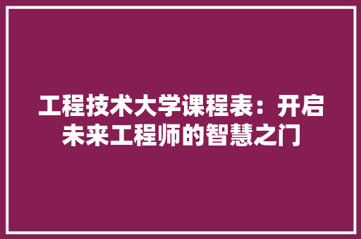 工程技术大学课程表：开启未来工程师的智慧之门 现代风格装饰