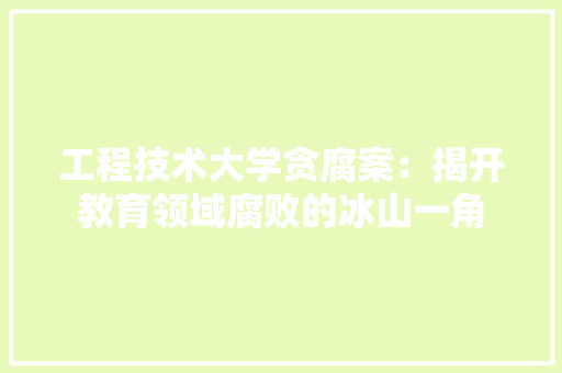 工程技术大学贪腐案：揭开教育领域腐败的冰山一角 现代风格装饰