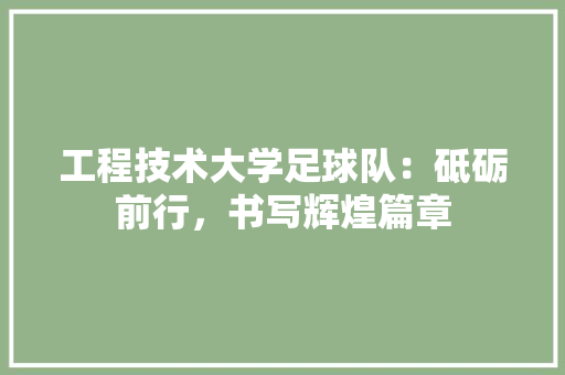 工程技术大学足球队：砥砺前行，书写辉煌篇章 现代风格装饰
