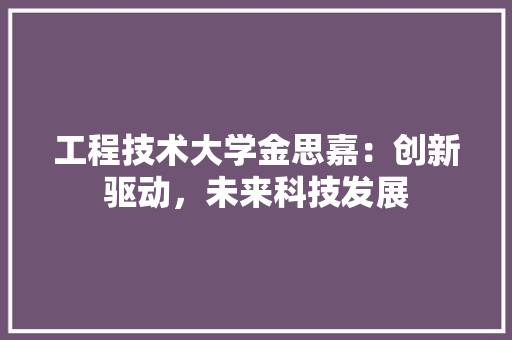 工程技术大学金思嘉：创新驱动，未来科技发展