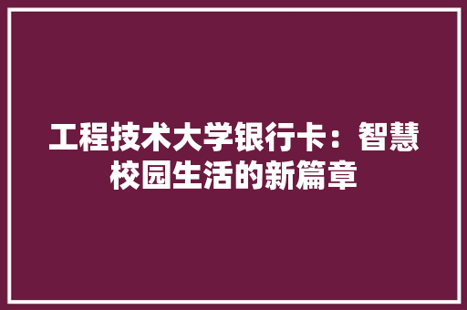 工程技术大学银行卡：智慧校园生活的新篇章 现代风格装饰