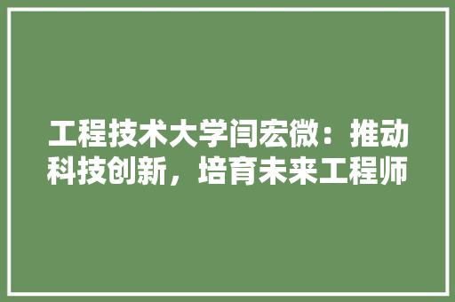 工程技术大学闫宏微：推动科技创新，培育未来工程师 现代风格装饰