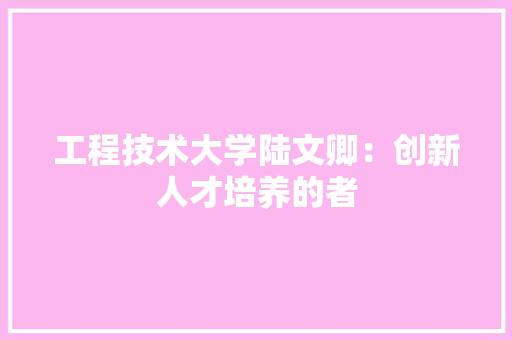 工程技术大学陆文卿：创新人才培养的者 现代风格装饰