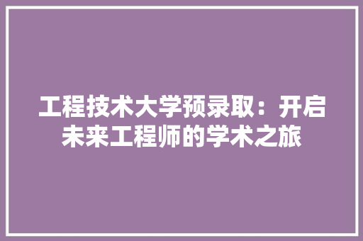工程技术大学预录取：开启未来工程师的学术之旅 现代风格装饰