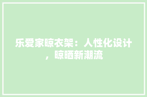 乐爱家晾衣架：人性化设计，晾晒新潮流 家居装修