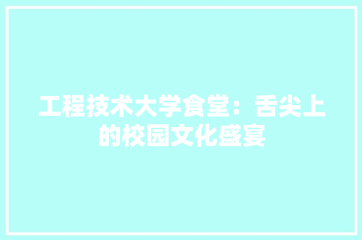 工程技术大学食堂：舌尖上的校园文化盛宴 现代风格装饰