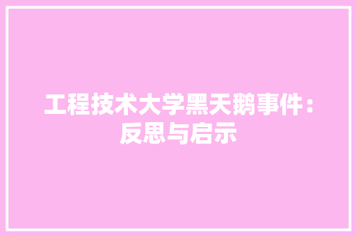工程技术大学黑天鹅事件：反思与启示
