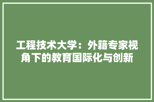工程技术大学：外籍专家视角下的教育国际化与创新