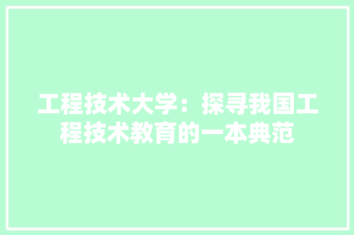 工程技术大学：探寻我国工程技术教育的一本典范 现代风格装饰