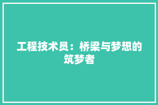 工程技术员：桥梁与梦想的筑梦者 现代风格装饰