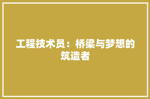 工程技术员：桥梁与梦想的筑造者
