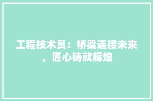 工程技术员：桥梁连接未来，匠心铸就辉煌