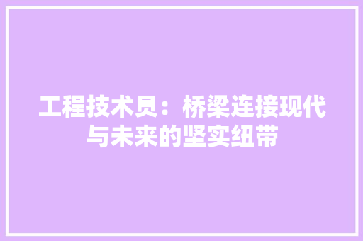 工程技术员：桥梁连接现代与未来的坚实纽带 现代风格装饰