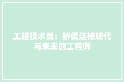 工程技术员：桥梁连接现代与未来的工程师 现代风格装饰
