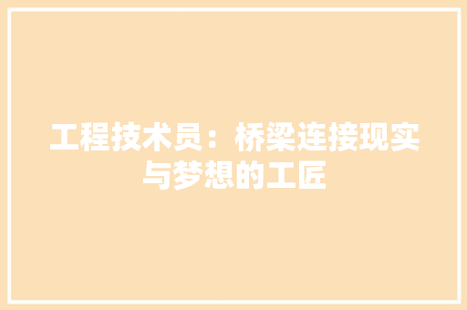 工程技术员：桥梁连接现实与梦想的工匠 现代风格装饰
