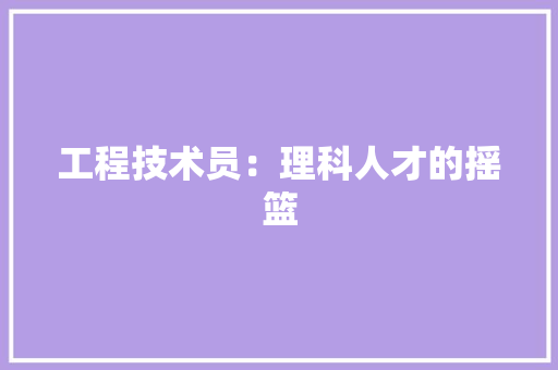 工程技术员：理科人才的摇篮 现代风格装饰