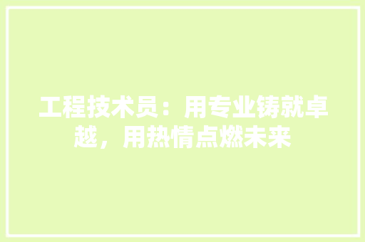工程技术员：用专业铸就卓越，用热情点燃未来 现代风格装饰