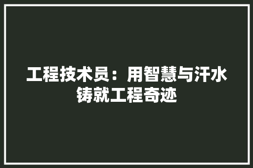 工程技术员：用智慧与汗水铸就工程奇迹 现代风格装饰