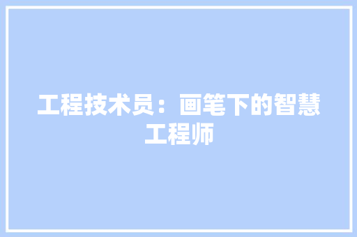 工程技术员：画笔下的智慧工程师 现代风格装饰