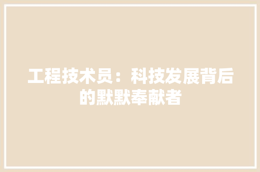 工程技术员：科技发展背后的默默奉献者