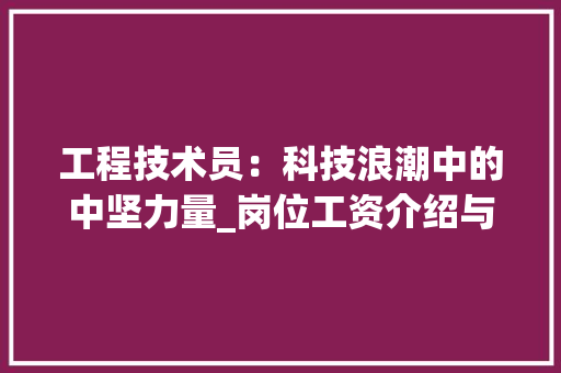 工程技术员：科技浪潮中的中坚力量_岗位工资介绍与未来展望