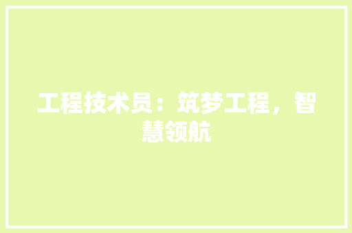 工程技术员：筑梦工程，智慧领航