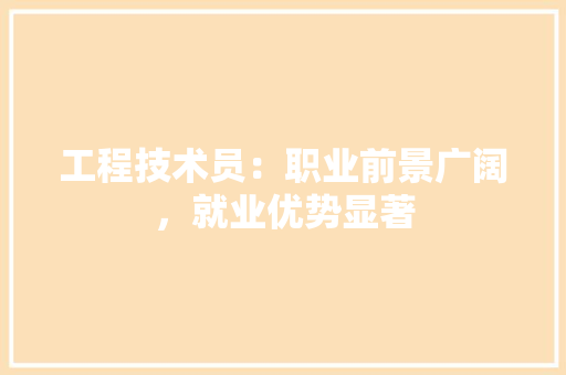 工程技术员：职业前景广阔，就业优势显著 现代风格装饰