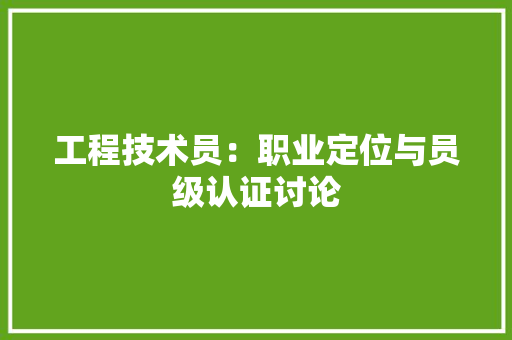 工程技术员：职业定位与员级认证讨论 现代风格装饰