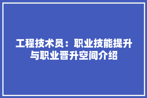 工程技术员：职业技能提升与职业晋升空间介绍 现代风格装饰