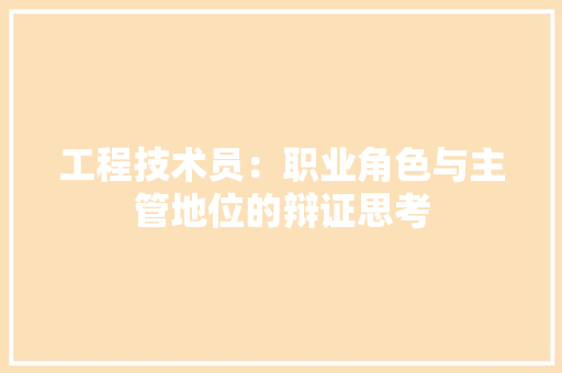 工程技术员：职业角色与主管地位的辩证思考 现代风格装饰