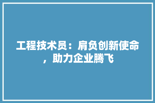 工程技术员：肩负创新使命，助力企业腾飞 现代风格装饰