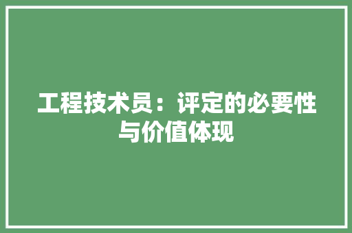 工程技术员：评定的必要性与价值体现 现代风格装饰