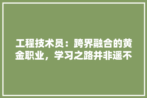 工程技术员：跨界融合的黄金职业，学习之路并非遥不可及 现代风格装饰
