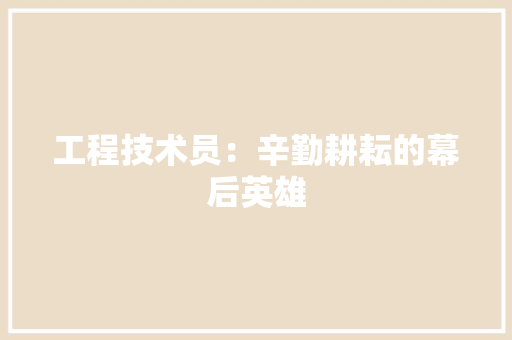工程技术员：辛勤耕耘的幕后英雄 现代风格装饰