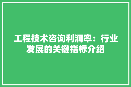 工程技术咨询利润率：行业发展的关键指标介绍 现代风格装饰