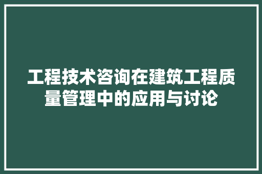 工程技术咨询在建筑工程质量管理中的应用与讨论 现代风格装饰