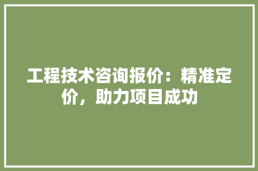 工程技术咨询报价：精准定价，助力项目成功 现代风格装饰