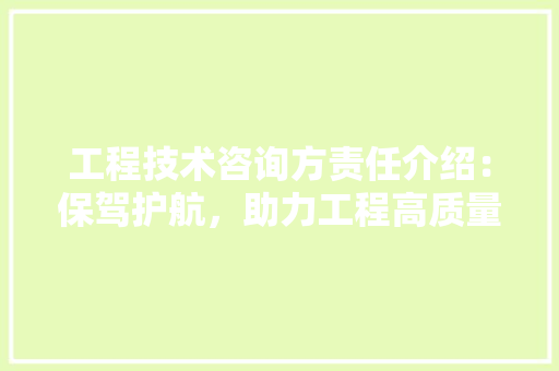 工程技术咨询方责任介绍：保驾护航，助力工程高质量发展 现代风格装饰