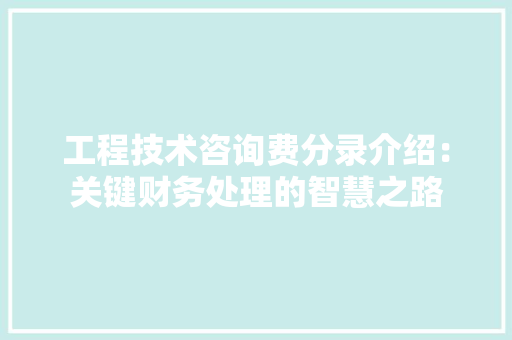 工程技术咨询费分录介绍：关键财务处理的智慧之路 现代风格装饰