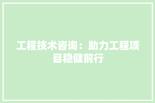 工程技术咨询：助力工程项目稳健前行 现代风格装饰